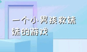 一个小男孩救妹妹的游戏