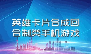 英雄卡片合成回合制类手机游戏