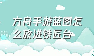 方舟手游蓝图怎么放进铁匠台