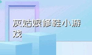 灰姑娘修鞋小游戏（灰姑娘的小游戏下载）