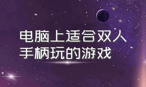 电脑上适合双人手柄玩的游戏