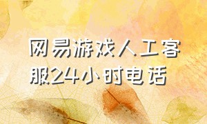 网易游戏人工客服24小时电话