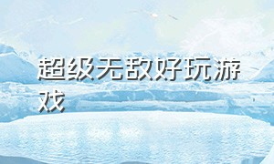 超级无敌好玩游戏（超级无敌好玩的游戏不用下载）