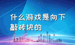 什么游戏是向下敲砖块的