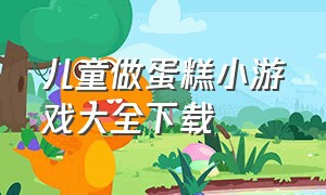 儿童做蛋糕小游戏大全下载