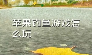 苹果钓鱼游戏怎么玩（苹果最真实的钓鱼游戏）