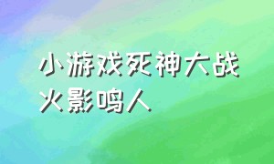 小游戏死神大战火影鸣人（最新的死神vs火影小游戏）