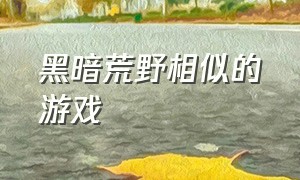 黑暗荒野相似的游戏（黑暗荒野相似的游戏推荐）