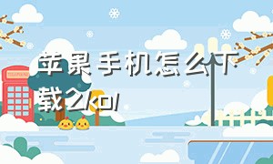 苹果手机怎么下载2kol（苹果笔记本怎么下载2konline）