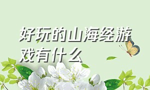 好玩的山海经游戏有什么（有什么值得玩的山海经游戏）