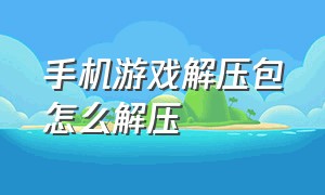 手机游戏解压包怎么解压