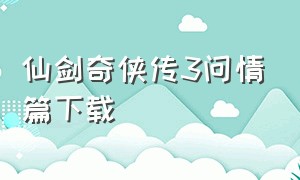 仙剑奇侠传3问情篇下载（仙剑奇侠传3问情篇手机版下载）