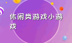 休闲类游戏小游戏