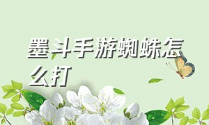 墨斗手游蜘蛛怎么打