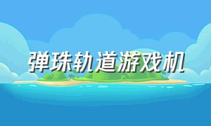 弹珠轨道游戏机（弹珠轨道玩具视频）