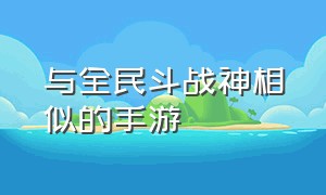 与全民斗战神相似的手游