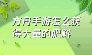 方舟手游怎么获得大量的肥料