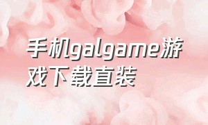 手机galgame游戏下载直装（galgame安卓汉化游戏大全）