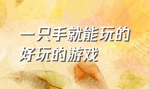 一只手就能玩的好玩的游戏（一只手就能玩的好玩的游戏有哪些）