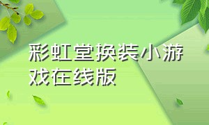 彩虹堂换装小游戏在线版