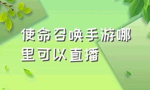 使命召唤手游哪里可以直播