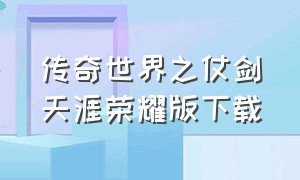 传奇世界之仗剑天涯荣耀版下载（传奇世界之仗剑走天涯下载地址）