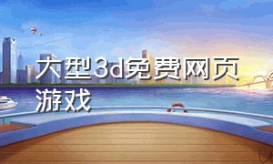 大型3d免费网页游戏