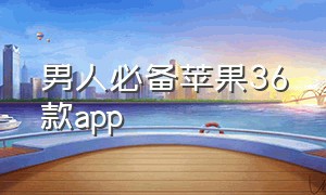 男人必备苹果36款app（男人苹果手机必备的app）