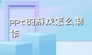 ppt的游戏怎么制作