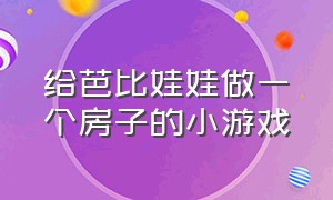 给芭比娃娃做一个房子的小游戏