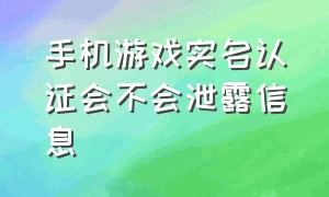 手机游戏实名认证会不会泄露信息