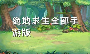 绝地求生全部手游版（绝地求生正式免费手游）