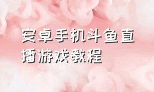 安卓手机斗鱼直播游戏教程