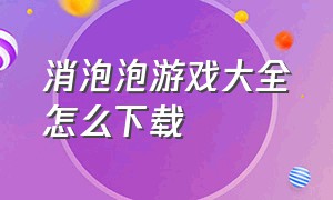 消泡泡游戏大全怎么下载