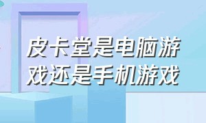 皮卡堂是电脑游戏还是手机游戏