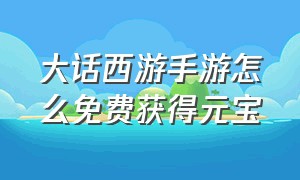 大话西游手游怎么免费获得元宝