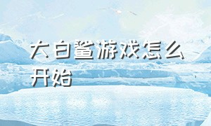 大白鲨游戏怎么开始