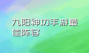 九阳神功手游最佳阵容