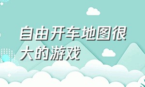 自由开车地图很大的游戏