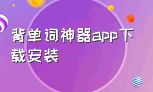 背单词神器app下载安装（小学 背单词神器app）