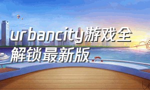 urbancity游戏全解锁最新版（urban city游戏怎么解锁完整）