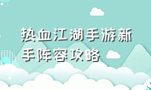 热血江湖手游新手阵容攻略（热血江湖手游sf满v无限元宝）