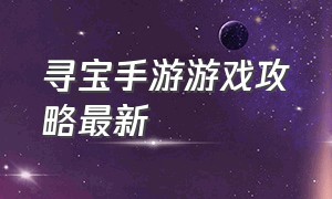 寻宝手游游戏攻略最新