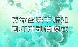 使命召唤手游如何打开剧情模式