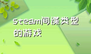 steam间谍类型的游戏（steam潜行类游戏免费）