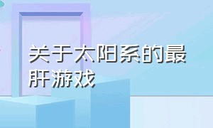 关于太阳系的最肝游戏（太阳系小游戏）