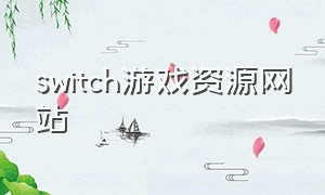 switch游戏资源网站（switch硬解游戏资源）