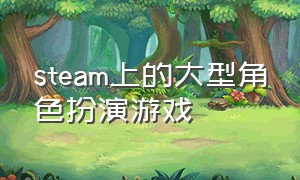 steam上的大型角色扮演游戏