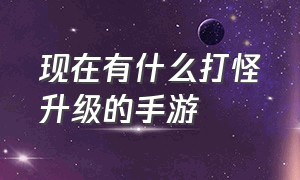 现在有什么打怪升级的手游