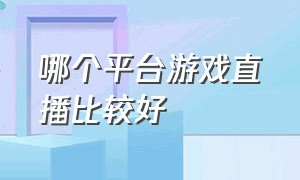 哪个平台游戏直播比较好